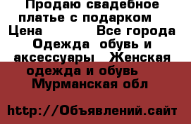 Продаю свадебное платье с подарком! › Цена ­ 7 000 - Все города Одежда, обувь и аксессуары » Женская одежда и обувь   . Мурманская обл.